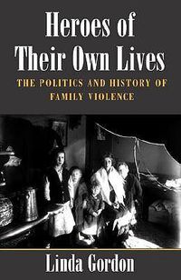 Cover image for Heroes of Their Own Lives: The Politics and History of Family Violence - Boston, 1880-1960