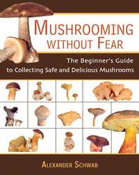 Cover image for Mushrooming without Fear: The Beginner's Guide to Collecting Safe and Delicious Mushrooms