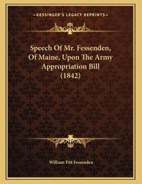 Cover image for Speech of Mr. Fessenden, of Maine, Upon the Army Appropriation Bill (1842)