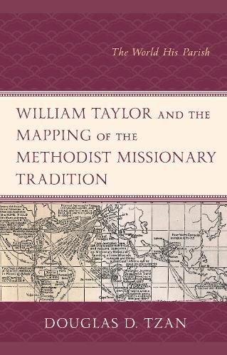 Cover image for William Taylor and the Mapping of the Methodist Missionary Tradition: The World His Parish