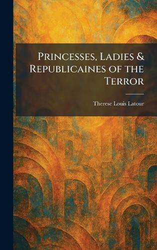 Cover image for Princesses, Ladies & Republicaines of the Terror