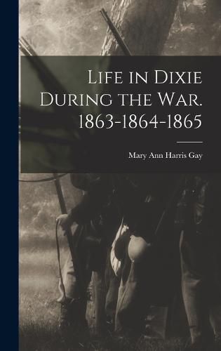 Life in Dixie During the war. 1863-1864-1865