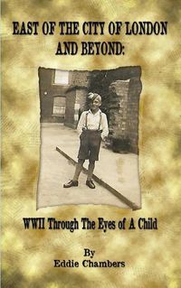 Cover image for East of the City of London and Beyond: WWII Through the Eyes of A Child