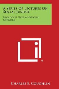 Cover image for A Series of Lectures on Social Justice: Broadcast Over a National Network