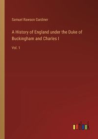 Cover image for A History of England under the Duke of Buckingham and Charles I