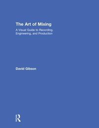Cover image for The Art of Mixing: A Visual Guide to Recording, Engineering, and Production