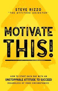 Cover image for Motivate This!: How to Start Each Day with an Unstoppable Attitude to Succeed Regardless of Your Circumstances (New Edition Updated and Expanded)