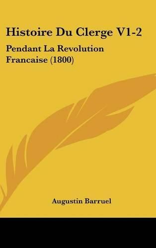 Histoire Du Clerge V1-2: Pendant La Revolution Francaise (1800)