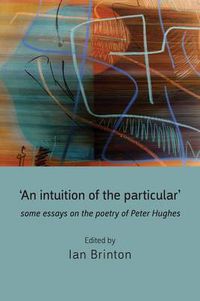 Cover image for 'An Intuition of the Particular': Some Essays on the Poetry of Peter Hughes
