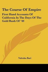 Cover image for The Course of Empire: First Hand Accounts of California in the Days of the Gold Rush of '49