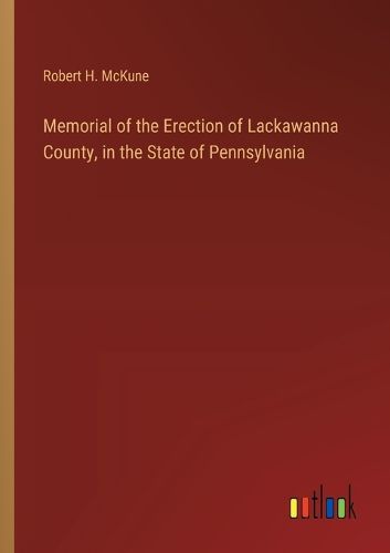 Memorial of the Erection of Lackawanna County, in the State of Pennsylvania