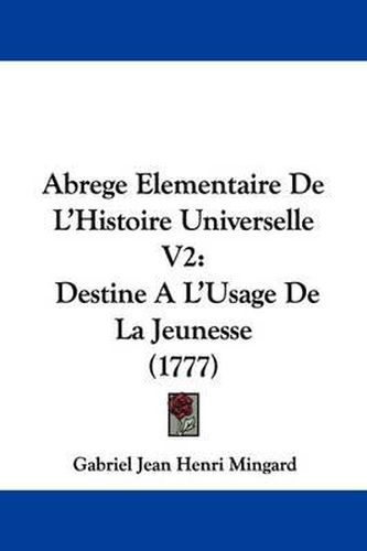 Cover image for Abrege Elementaire de L'Histoire Universelle V2: Destine A L'Usage de La Jeunesse (1777)