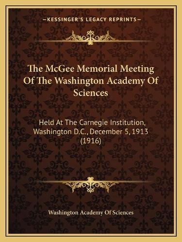 The McGee Memorial Meeting of the Washington Academy of Sciences: Held at the Carnegie Institution, Washington D.C., December 5, 1913 (1916)