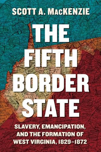 Cover image for The Fifth Border State: Slavery, Emancipation, and the Formation of West Virginia, 1829-1872