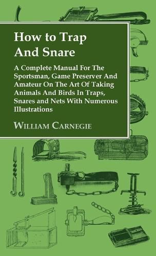 Cover image for How to Trap and Snare - A Complete Manual for the Sportsman, Game Preserver and Amateur on the Art of Taking Animals and Birds in Traps, Snares and Nets with Numerous Illustrations