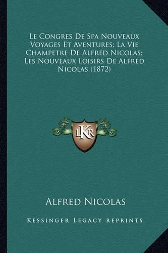 Cover image for Le Congres de Spa Nouveaux Voyages Et Aventures; La Vie Champetre de Alfred Nicolas; Les Nouveaux Loisirs de Alfred Nicolas (1872)