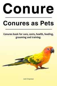 Cover image for Conure. Conures as Pets. Conures book for care, costs, health, feeding, grooming and training.