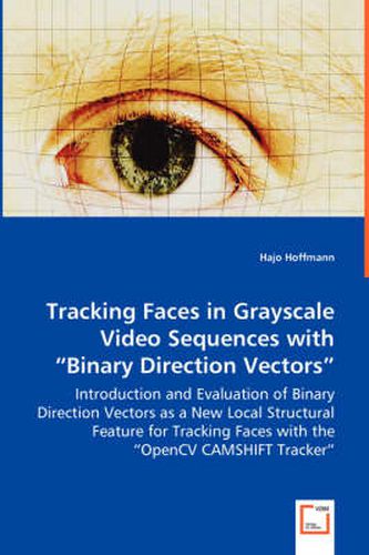 Cover image for Tracking Faces in Grayscale Video Sequences with Binary Direction Vectors - Introduction and Evaluation of Binary Direction Vectors as a New Local Structural Feature for Tracking Faces with the OpenCV CAMSHIFT Tracker