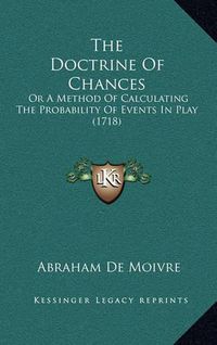 Cover image for The Doctrine of Chances: Or a Method of Calculating the Probability of Events in Play (1718)