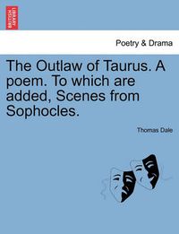 Cover image for The Outlaw of Taurus. a Poem. to Which Are Added, Scenes from Sophocles.