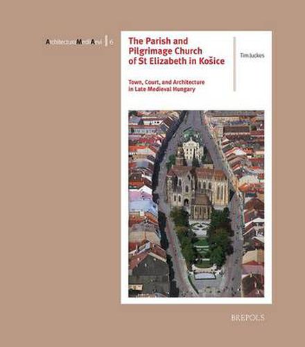 Cover image for The Parish and Pilgrimage Church of St Elizabeth in Kosice: Town, Court, and Architecture in Late Medieval Hungary
