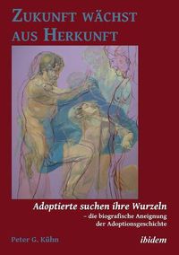 Cover image for Zukunft w chst aus Herkunft. Adoptierte suchen ihre Wurzeln - die biografische Aneignung der Adoptionsgeschichte