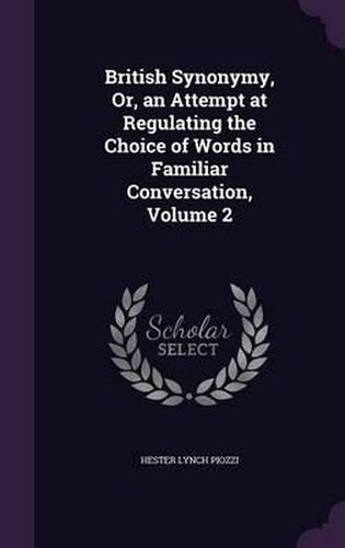 Cover image for British Synonymy, Or, an Attempt at Regulating the Choice of Words in Familiar Conversation, Volume 2
