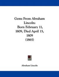 Cover image for Gems from Abraham Lincoln: Born February 11, 1809, Died April 15, 1809 (1865)