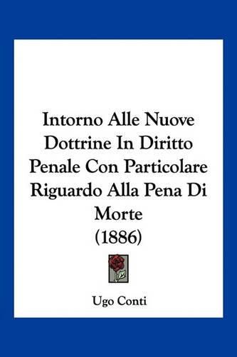 Cover image for Intorno Alle Nuove Dottrine in Diritto Penale Con Particolare Riguardo Alla Pena Di Morte (1886)