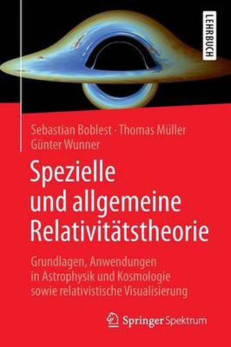 Spezielle und allgemeine Relativitatstheorie: Grundlagen, Anwendungen in Astrophysik und Kosmologie sowie relativistische Visualisierung