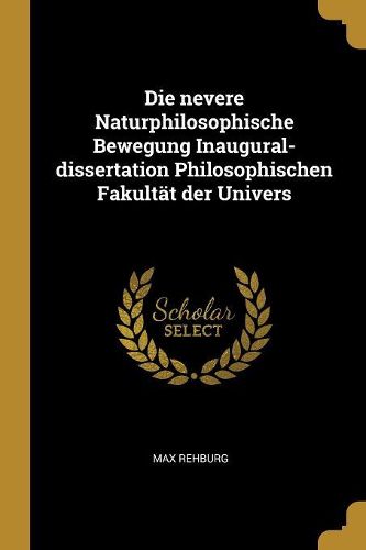 Cover image for Die nevere Naturphilosophische Bewegung Inaugural-dissertation Philosophischen Fakultaet der Univers