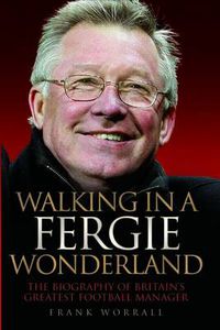 Cover image for Walking in a Fergie Wonderland: The Biography of Britain's Greatest Football Manager