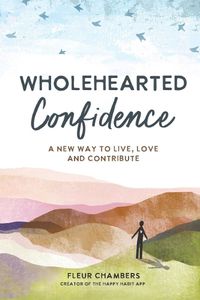 Cover image for Wholehearted Confidence: A New Way to Live, Love and Contribute