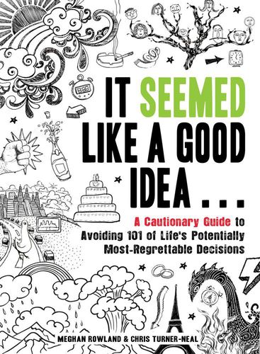 It Seemed Like a Good Idea...: A Cautionary Guide to Avoiding 101 of Life's Potentially Most Regrettable Decisions