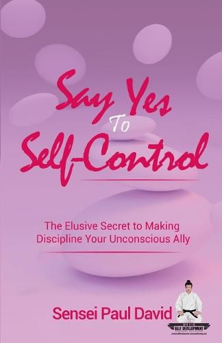 Say Yes to Self-Control: The Elusive Secret to Making Discipline Your Unconscious Ally