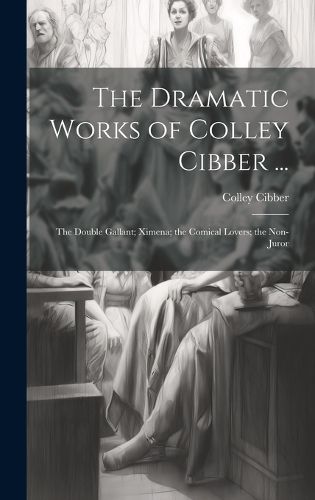 The Dramatic Works of Colley Cibber ...