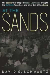 Cover image for At the Sands: The Casino That Shaped Classic Las Vegas, Brought the Rat Pack Together, and Went Out With a Bang