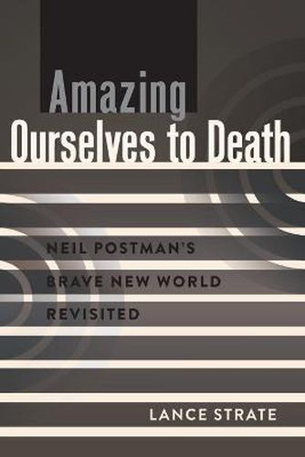 Amazing Ourselves to Death: Neil Postman's Brave New World Revisited