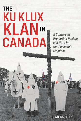 Cover image for The Ku Klux Klan in Canada: A Century of Promoting Racism and Hate in the Peaceable Kingdom