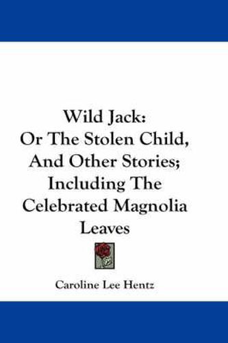 Cover image for Wild Jack: Or the Stolen Child, and Other Stories; Including the Celebrated Magnolia Leaves