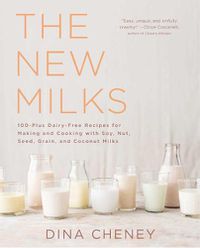 Cover image for The New Milks: 100-Plus Dairy-Free Recipes for Making and Cooking with Soy, Nut, Seed, Grain, and Coconut Milks