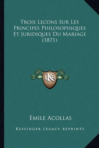 Trois Lecons Sur Les Principes Philosophiques Et Juridiques Du Mariage (1871)