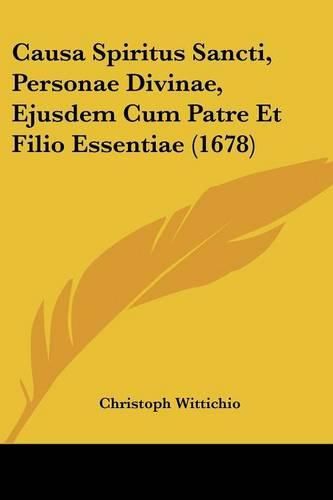 Cover image for Causa Spiritus Sancti, Personae Divinae, Ejusdem Cum Patre Et Filio Essentiae (1678)