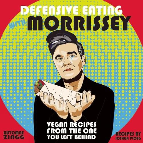 Defensive Eating With Morrissey: Vegan Recipes from the One You Left Behind