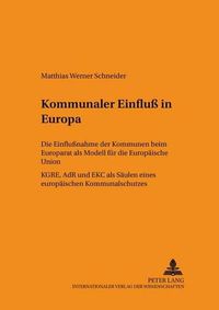 Cover image for Kommunaler Einfluss in Europa: Die Einflussnahme Der Kommunen Beim Europarat ALS Modell Fuer Die Europaeische Union- Kgre, Adr Und Ekc ALS Saeulen Eines Europaeischen Kommunalschutzes