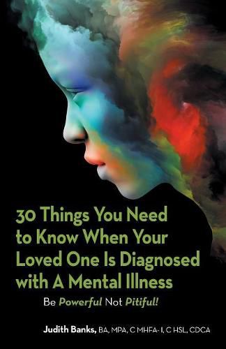 Cover image for 30 Things You Need to Know When Your Loved One Is Diagnosed with a Mental Illness: Be Powerful Not Pitiful!