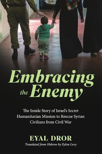 Cover image for Embracing the Enemy: The Inside Story of Israel's Secret Humanitarian Mission to Rescue Syrian Civilians from Civil War