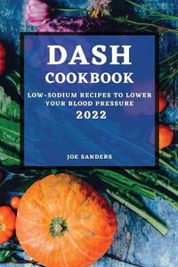 Cover image for Dash Cookbook 2022: Low-Sodium Recipes to Lower Your Blood Pressure