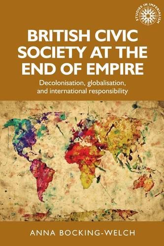 Cover image for British Civic Society at the End of Empire: Decolonisation, Globalisation, and International Responsibility