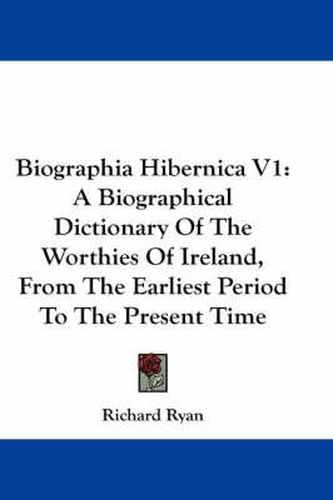 Cover image for Biographia Hibernica V1: A Biographical Dictionary of the Worthies of Ireland, from the Earliest Period to the Present Time